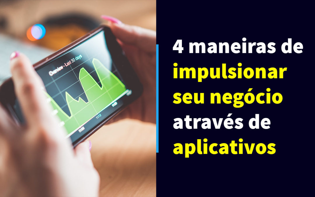 4 maneiras de impulsionar seu negócio através de aplicativos