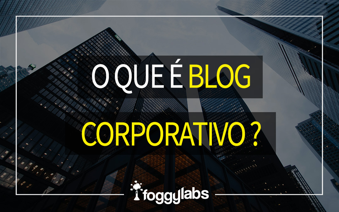 O que é e para que serve o blog corporativo?